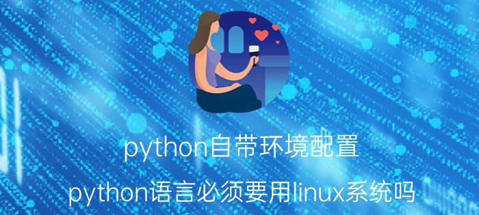 python自带环境配置 python语言必须要用linux系统吗？